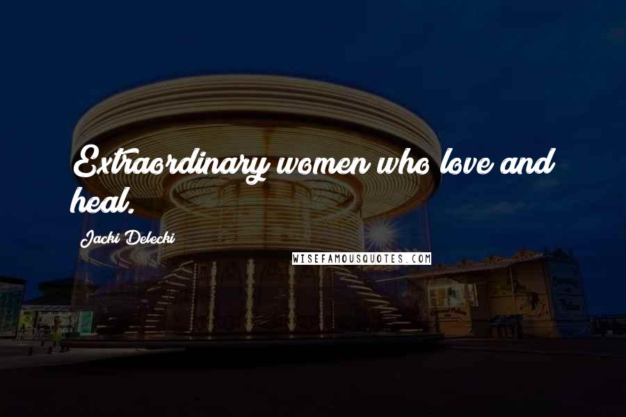 Jacki Delecki Quotes: Extraordinary women who love and heal.