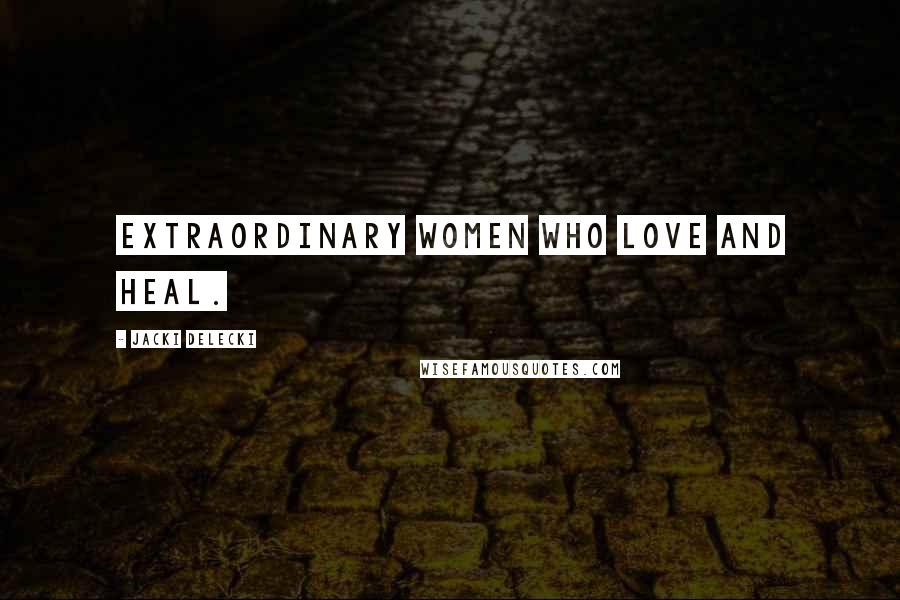 Jacki Delecki Quotes: Extraordinary women who love and heal.