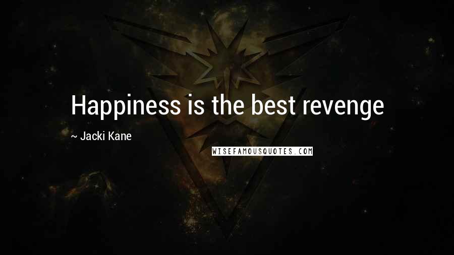 Jacki Kane Quotes: Happiness is the best revenge