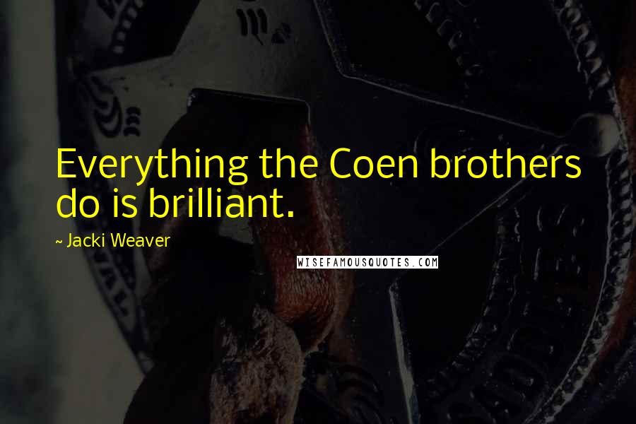 Jacki Weaver Quotes: Everything the Coen brothers do is brilliant.