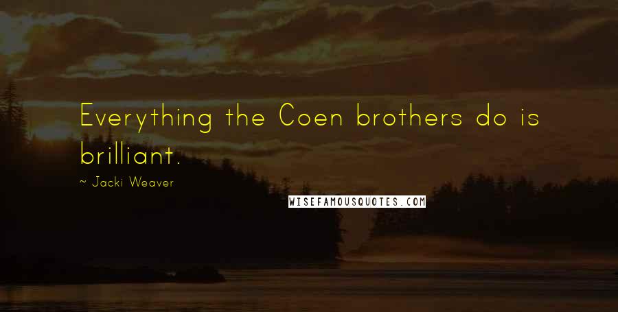 Jacki Weaver Quotes: Everything the Coen brothers do is brilliant.