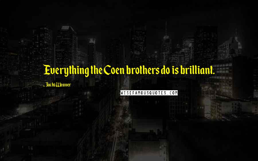 Jacki Weaver Quotes: Everything the Coen brothers do is brilliant.