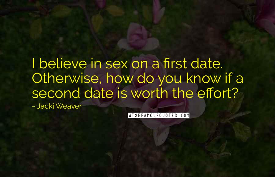 Jacki Weaver Quotes: I believe in sex on a first date. Otherwise, how do you know if a second date is worth the effort?