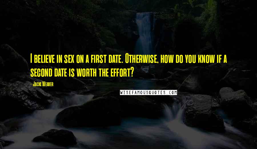 Jacki Weaver Quotes: I believe in sex on a first date. Otherwise, how do you know if a second date is worth the effort?