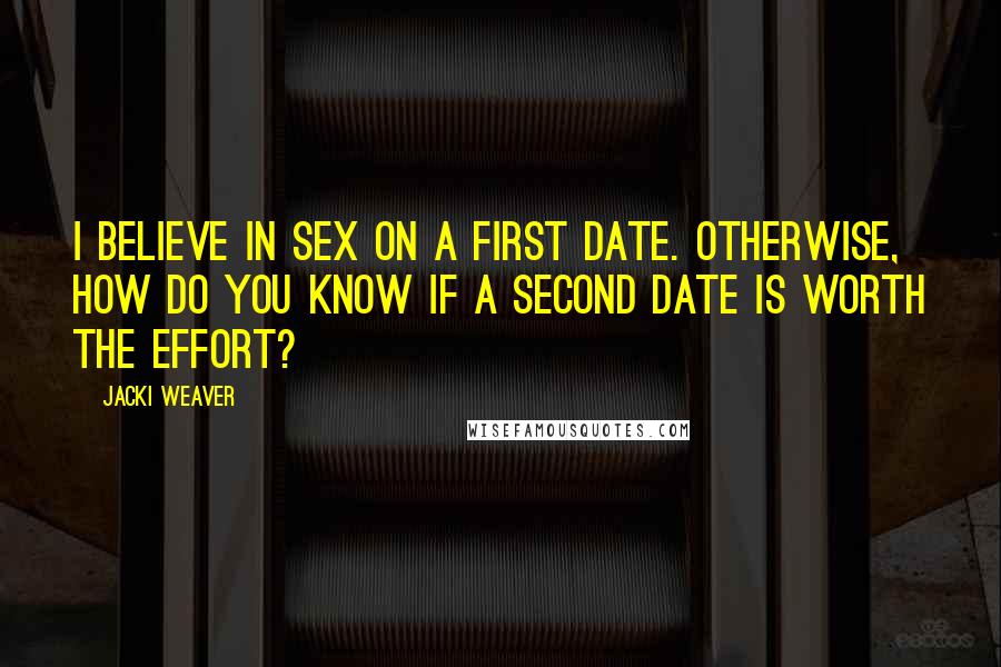 Jacki Weaver Quotes: I believe in sex on a first date. Otherwise, how do you know if a second date is worth the effort?