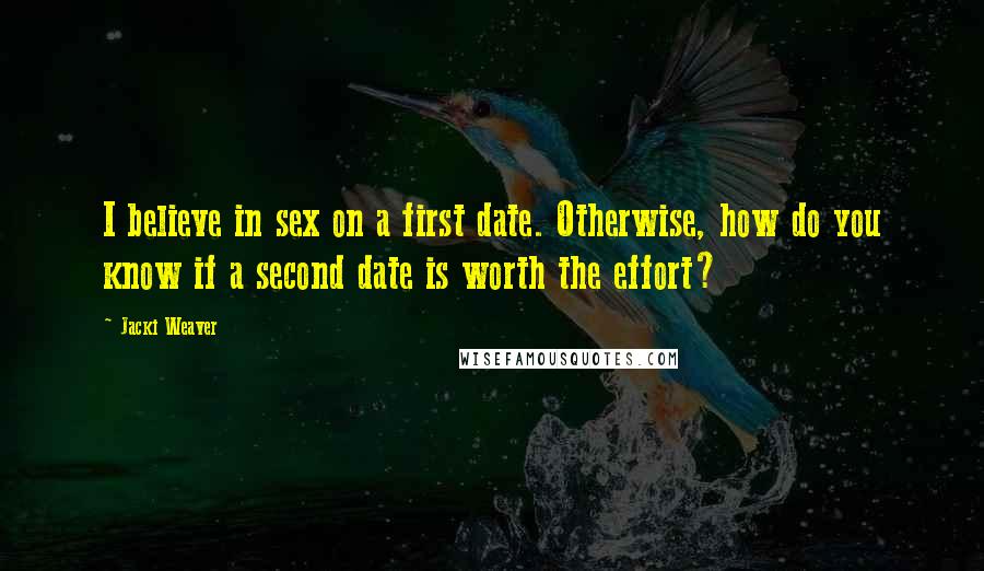 Jacki Weaver Quotes: I believe in sex on a first date. Otherwise, how do you know if a second date is worth the effort?