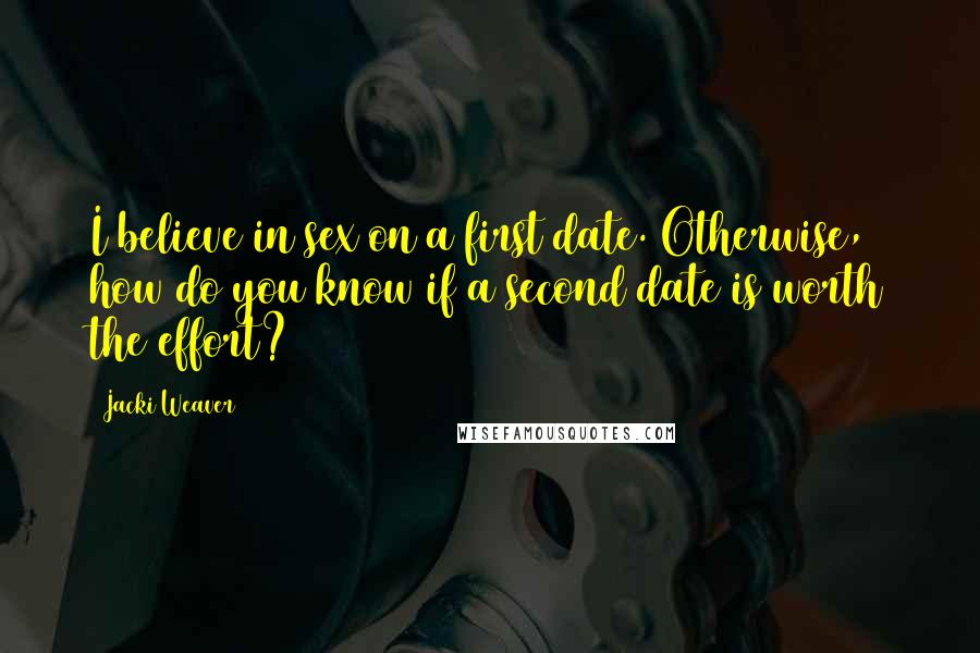 Jacki Weaver Quotes: I believe in sex on a first date. Otherwise, how do you know if a second date is worth the effort?