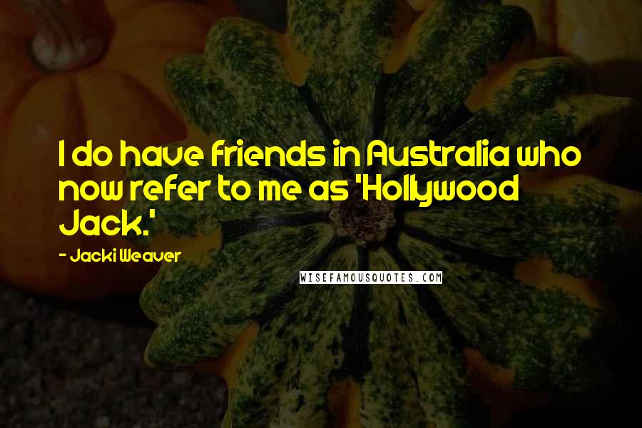 Jacki Weaver Quotes: I do have friends in Australia who now refer to me as 'Hollywood Jack.'