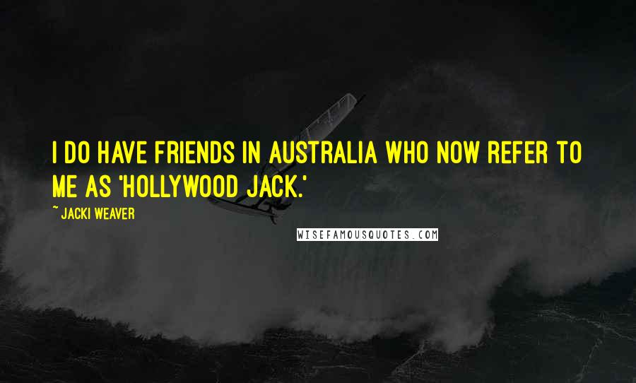 Jacki Weaver Quotes: I do have friends in Australia who now refer to me as 'Hollywood Jack.'