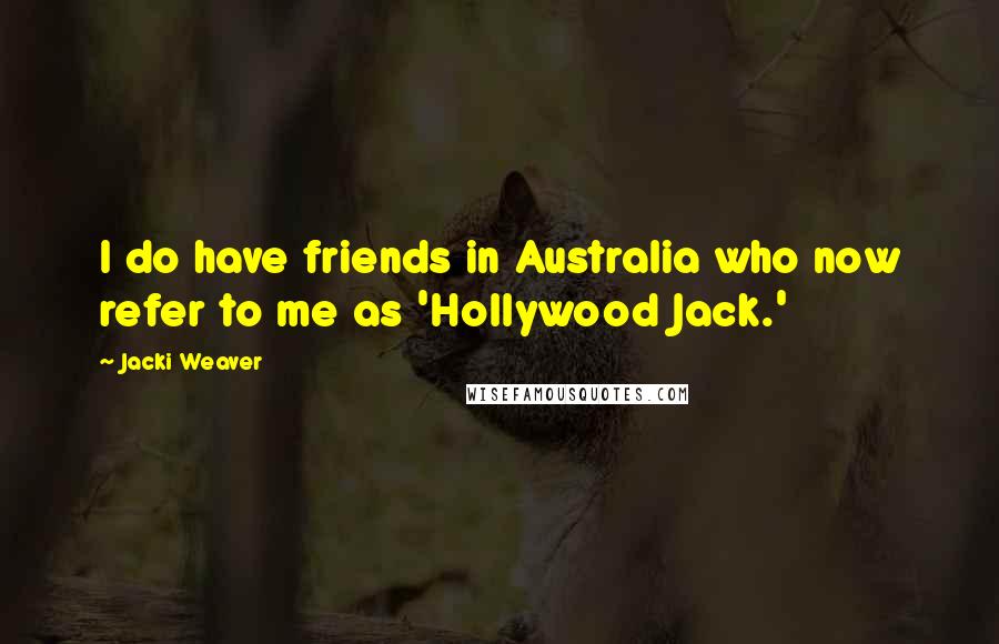 Jacki Weaver Quotes: I do have friends in Australia who now refer to me as 'Hollywood Jack.'