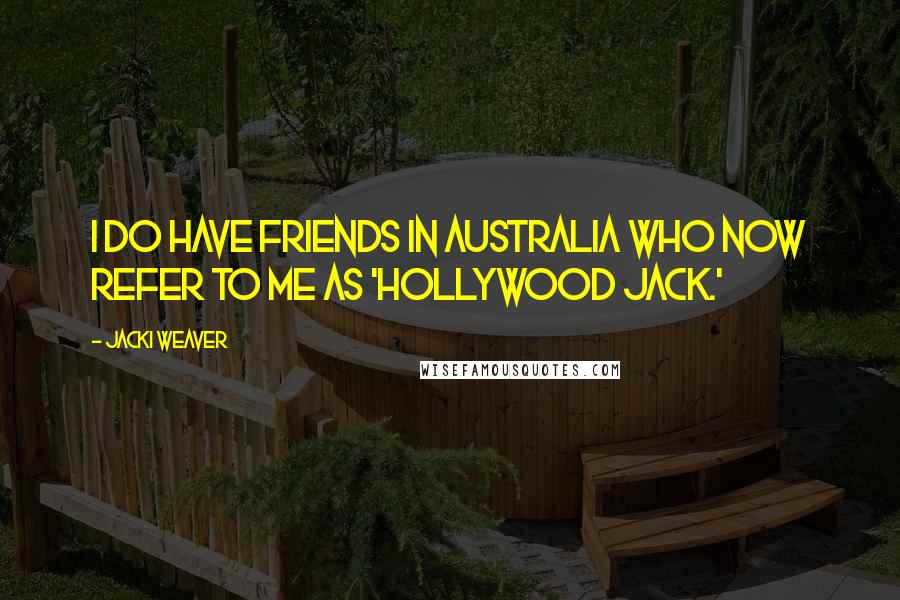 Jacki Weaver Quotes: I do have friends in Australia who now refer to me as 'Hollywood Jack.'