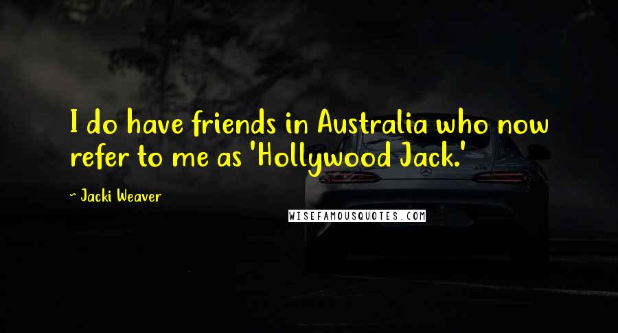 Jacki Weaver Quotes: I do have friends in Australia who now refer to me as 'Hollywood Jack.'