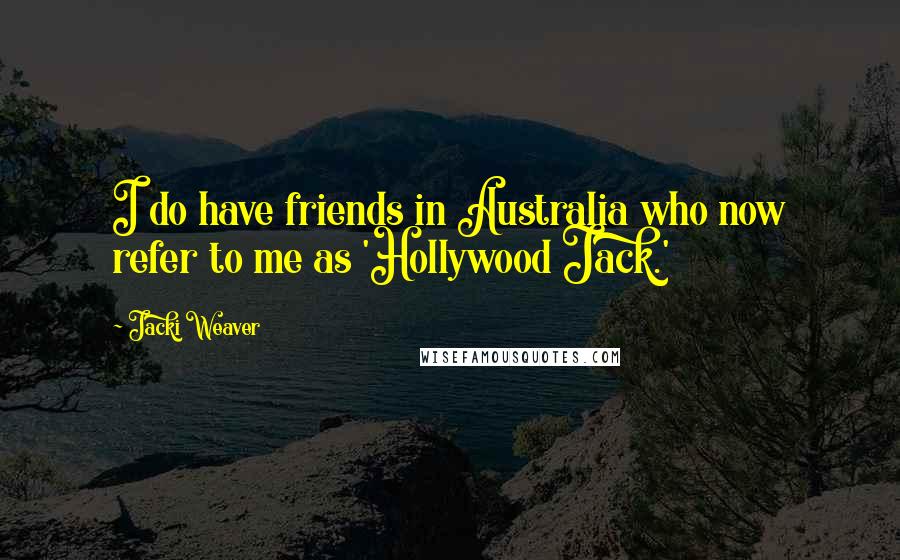 Jacki Weaver Quotes: I do have friends in Australia who now refer to me as 'Hollywood Jack.'