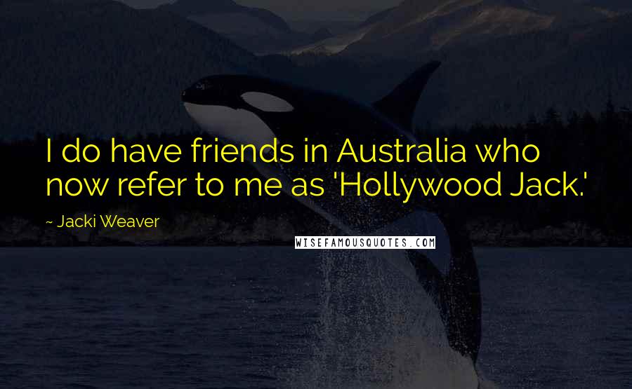 Jacki Weaver Quotes: I do have friends in Australia who now refer to me as 'Hollywood Jack.'