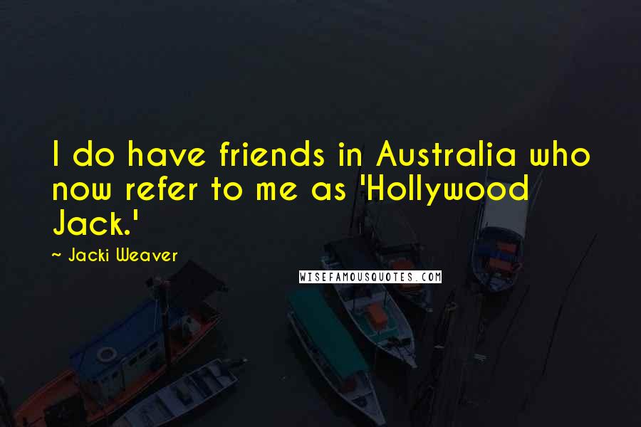 Jacki Weaver Quotes: I do have friends in Australia who now refer to me as 'Hollywood Jack.'