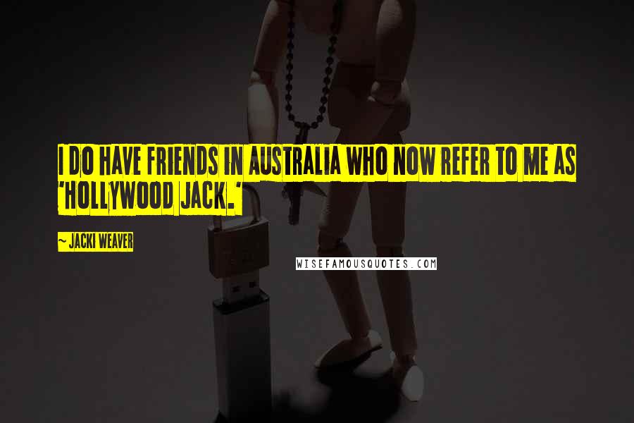 Jacki Weaver Quotes: I do have friends in Australia who now refer to me as 'Hollywood Jack.'