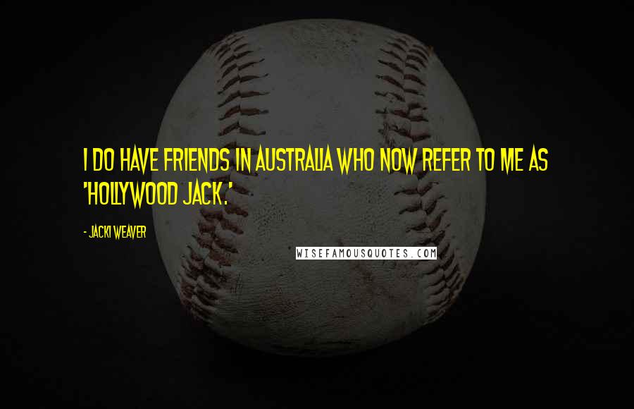 Jacki Weaver Quotes: I do have friends in Australia who now refer to me as 'Hollywood Jack.'