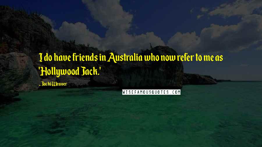 Jacki Weaver Quotes: I do have friends in Australia who now refer to me as 'Hollywood Jack.'