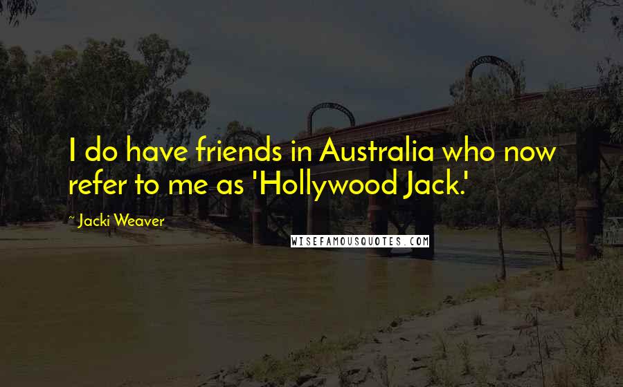 Jacki Weaver Quotes: I do have friends in Australia who now refer to me as 'Hollywood Jack.'