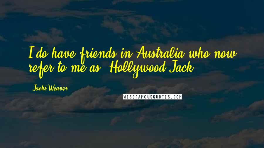 Jacki Weaver Quotes: I do have friends in Australia who now refer to me as 'Hollywood Jack.'