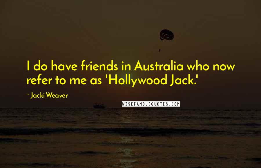 Jacki Weaver Quotes: I do have friends in Australia who now refer to me as 'Hollywood Jack.'