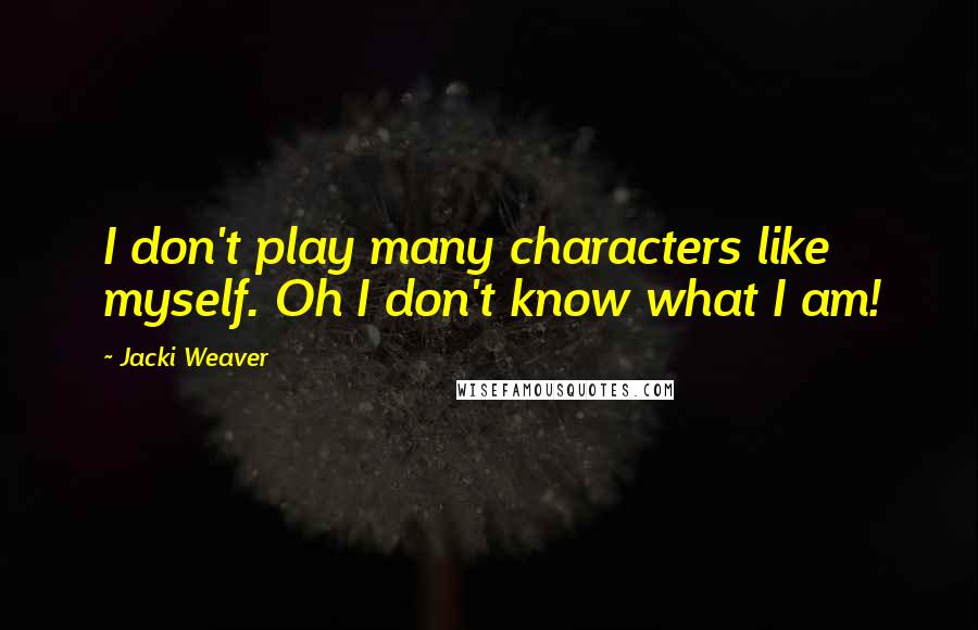 Jacki Weaver Quotes: I don't play many characters like myself. Oh I don't know what I am!