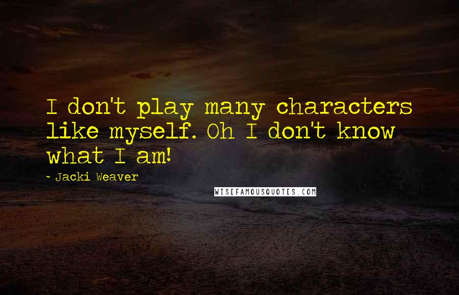 Jacki Weaver Quotes: I don't play many characters like myself. Oh I don't know what I am!