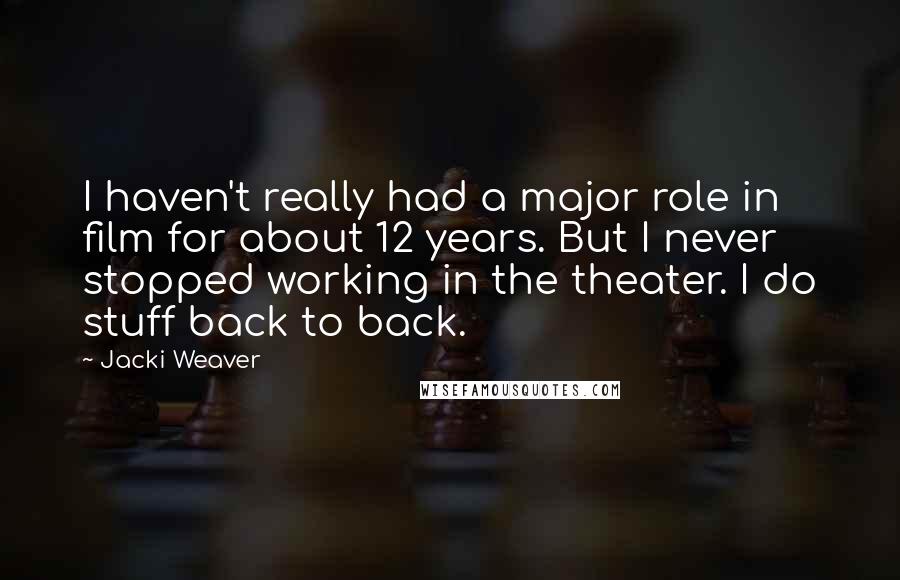 Jacki Weaver Quotes: I haven't really had a major role in film for about 12 years. But I never stopped working in the theater. I do stuff back to back.