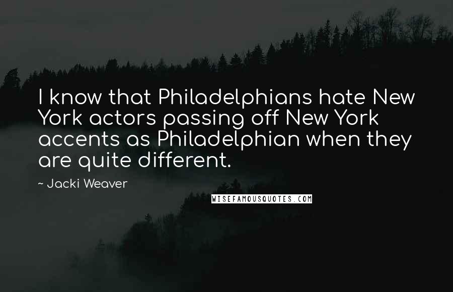 Jacki Weaver Quotes: I know that Philadelphians hate New York actors passing off New York accents as Philadelphian when they are quite different.