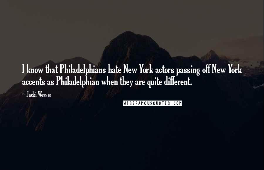 Jacki Weaver Quotes: I know that Philadelphians hate New York actors passing off New York accents as Philadelphian when they are quite different.