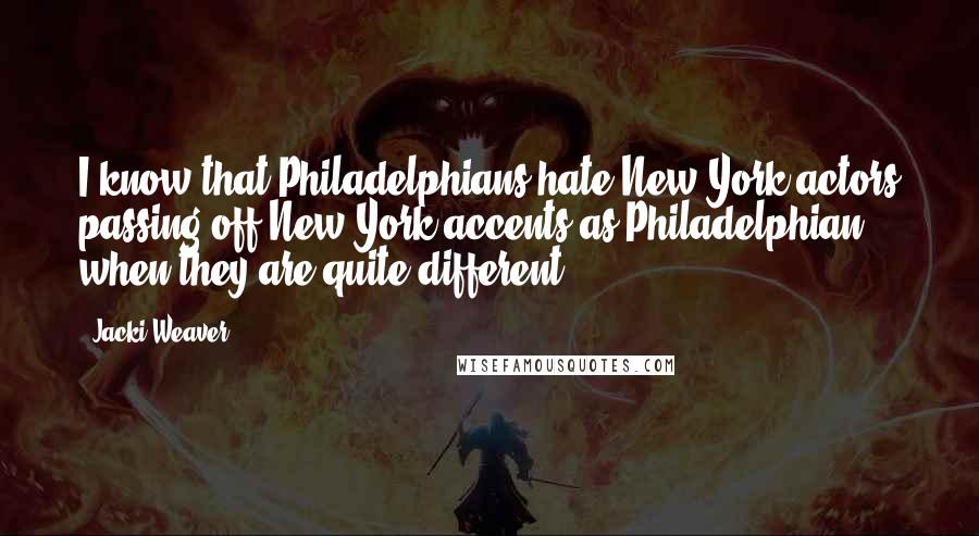 Jacki Weaver Quotes: I know that Philadelphians hate New York actors passing off New York accents as Philadelphian when they are quite different.