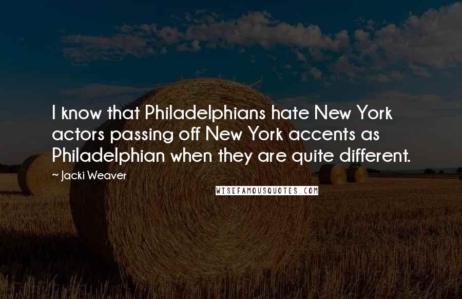 Jacki Weaver Quotes: I know that Philadelphians hate New York actors passing off New York accents as Philadelphian when they are quite different.