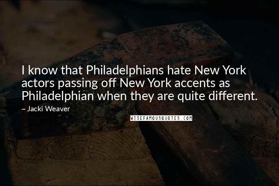 Jacki Weaver Quotes: I know that Philadelphians hate New York actors passing off New York accents as Philadelphian when they are quite different.