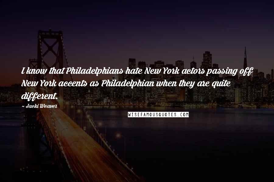 Jacki Weaver Quotes: I know that Philadelphians hate New York actors passing off New York accents as Philadelphian when they are quite different.