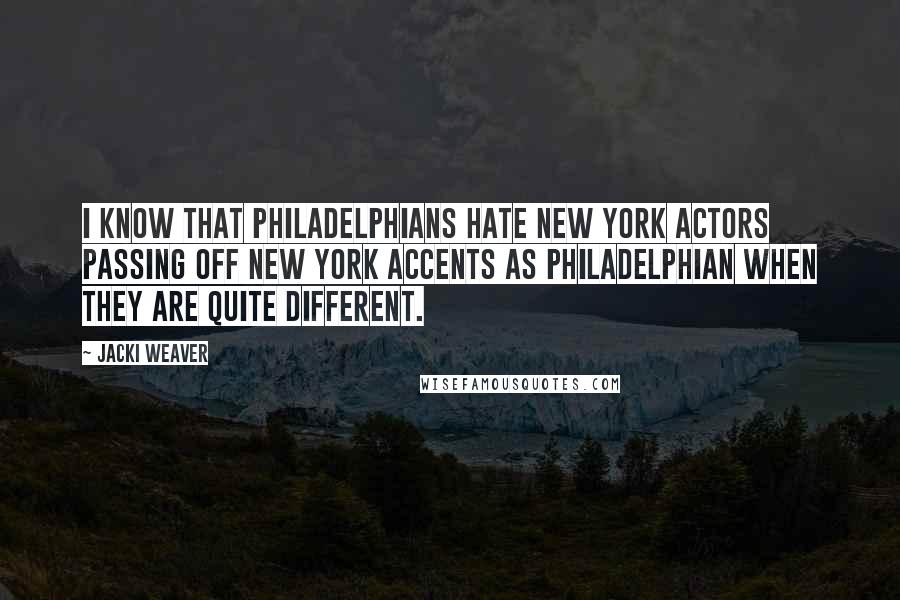 Jacki Weaver Quotes: I know that Philadelphians hate New York actors passing off New York accents as Philadelphian when they are quite different.