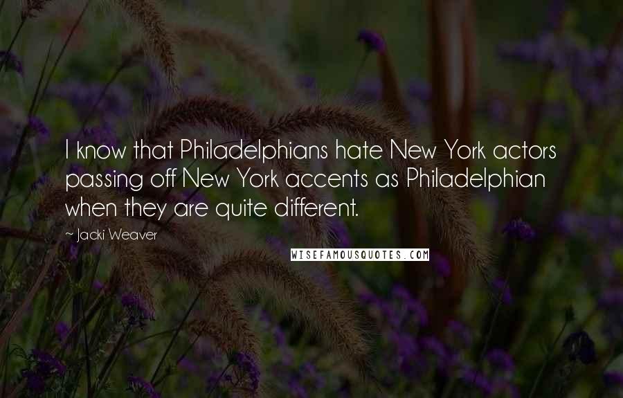 Jacki Weaver Quotes: I know that Philadelphians hate New York actors passing off New York accents as Philadelphian when they are quite different.