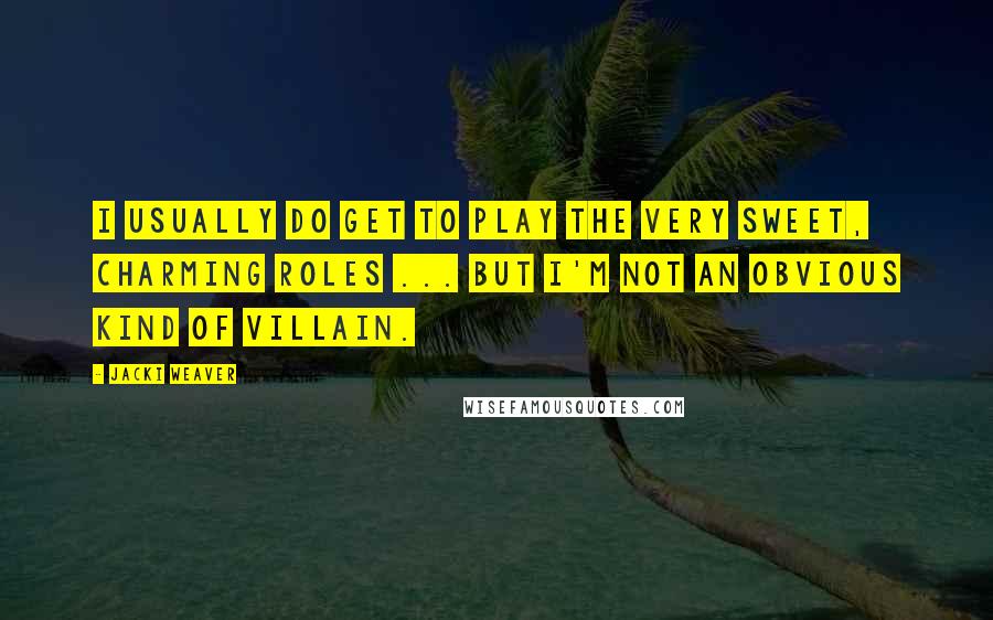 Jacki Weaver Quotes: I usually do get to play the very sweet, charming roles ... but I'm not an obvious kind of villain.