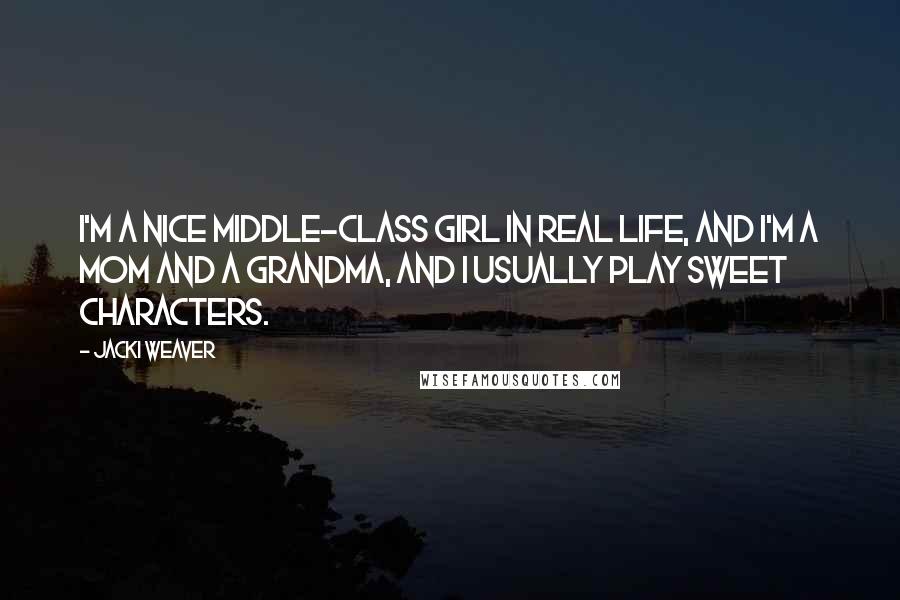 Jacki Weaver Quotes: I'm a nice middle-class girl in real life, and I'm a mom and a grandma, and I usually play sweet characters.