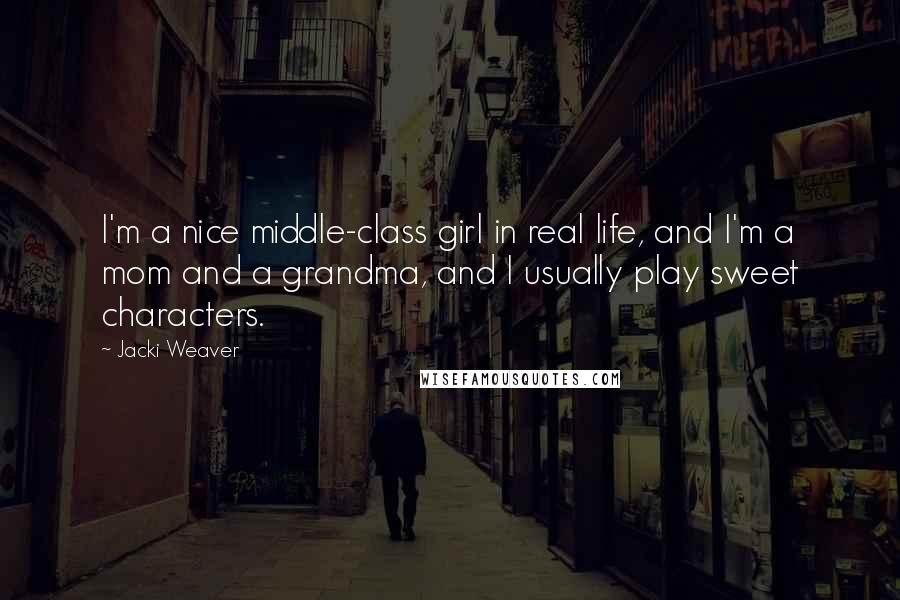 Jacki Weaver Quotes: I'm a nice middle-class girl in real life, and I'm a mom and a grandma, and I usually play sweet characters.