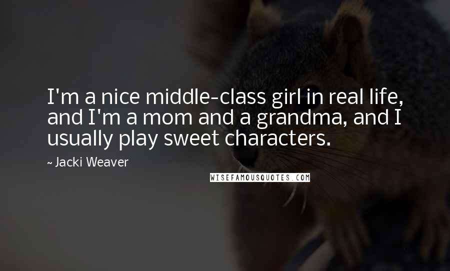 Jacki Weaver Quotes: I'm a nice middle-class girl in real life, and I'm a mom and a grandma, and I usually play sweet characters.