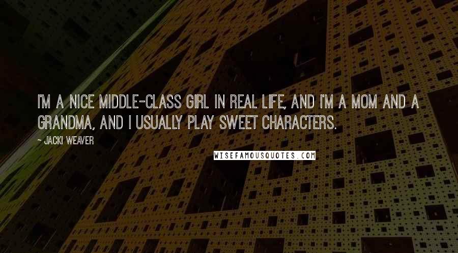 Jacki Weaver Quotes: I'm a nice middle-class girl in real life, and I'm a mom and a grandma, and I usually play sweet characters.