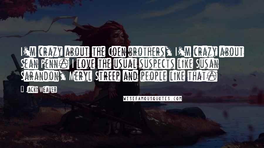 Jacki Weaver Quotes: I'm crazy about the Coen brothers, I'm crazy about Sean Penn. I love the usual suspects like Susan Sarandon, Meryl Streep and people like that.