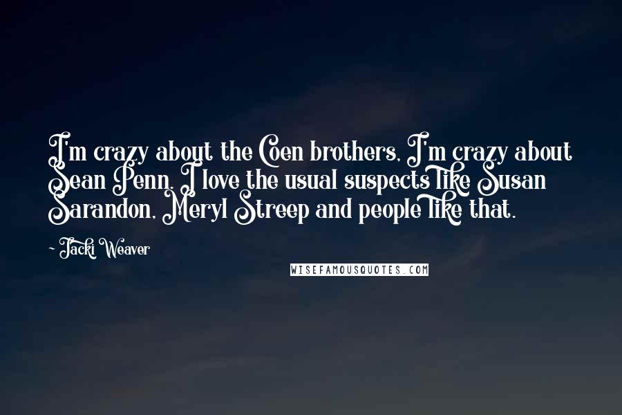 Jacki Weaver Quotes: I'm crazy about the Coen brothers, I'm crazy about Sean Penn. I love the usual suspects like Susan Sarandon, Meryl Streep and people like that.