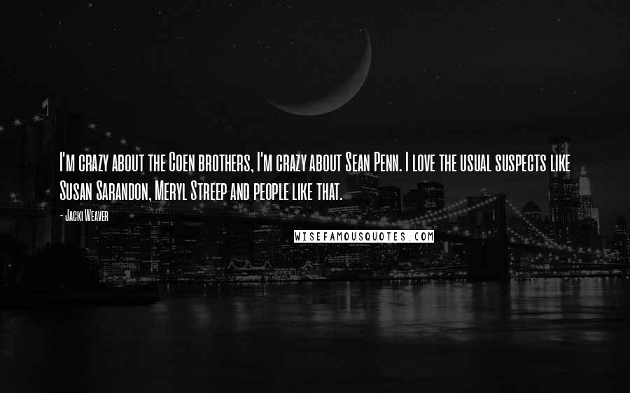 Jacki Weaver Quotes: I'm crazy about the Coen brothers, I'm crazy about Sean Penn. I love the usual suspects like Susan Sarandon, Meryl Streep and people like that.