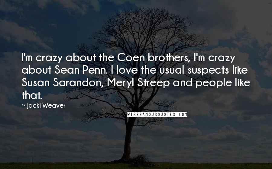 Jacki Weaver Quotes: I'm crazy about the Coen brothers, I'm crazy about Sean Penn. I love the usual suspects like Susan Sarandon, Meryl Streep and people like that.