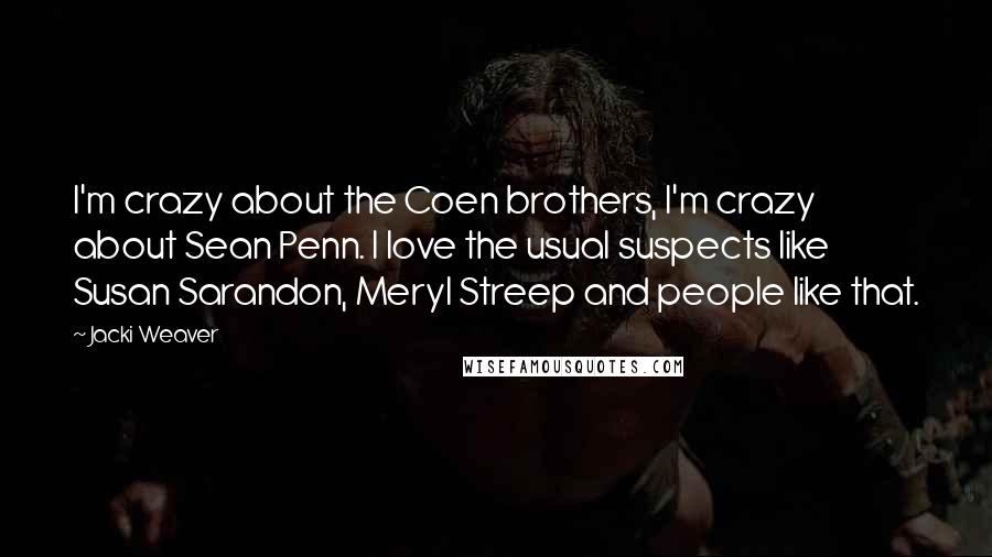 Jacki Weaver Quotes: I'm crazy about the Coen brothers, I'm crazy about Sean Penn. I love the usual suspects like Susan Sarandon, Meryl Streep and people like that.