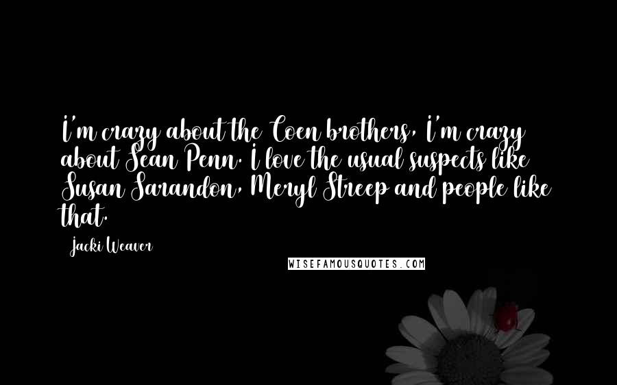 Jacki Weaver Quotes: I'm crazy about the Coen brothers, I'm crazy about Sean Penn. I love the usual suspects like Susan Sarandon, Meryl Streep and people like that.