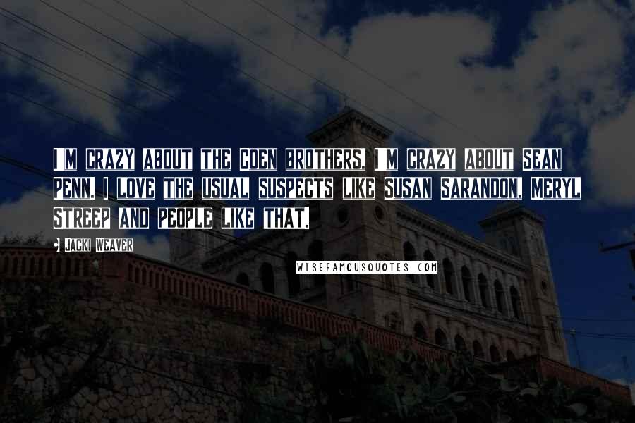 Jacki Weaver Quotes: I'm crazy about the Coen brothers, I'm crazy about Sean Penn. I love the usual suspects like Susan Sarandon, Meryl Streep and people like that.