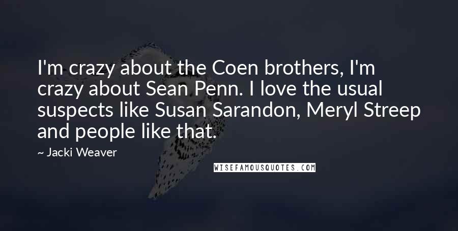 Jacki Weaver Quotes: I'm crazy about the Coen brothers, I'm crazy about Sean Penn. I love the usual suspects like Susan Sarandon, Meryl Streep and people like that.