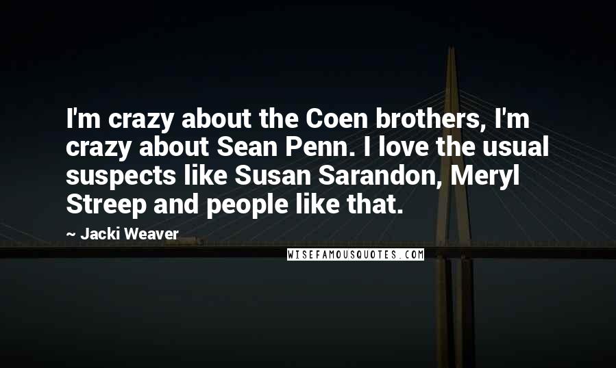 Jacki Weaver Quotes: I'm crazy about the Coen brothers, I'm crazy about Sean Penn. I love the usual suspects like Susan Sarandon, Meryl Streep and people like that.